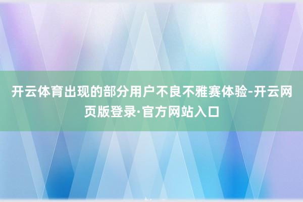 开云体育出现的部分用户不良不雅赛体验-开云网页版登录·官方网站入口