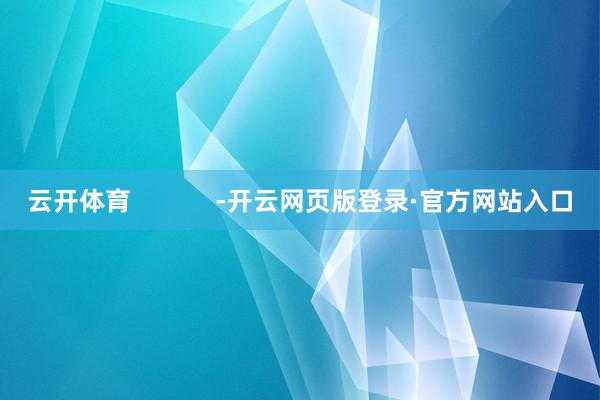 云开体育            -开云网页版登录·官方网站入口