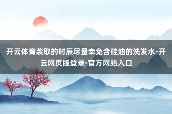 开云体育袭取的时辰尽量幸免含硅油的洗发水-开云网页版登录·官方网站入口