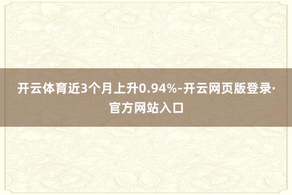 开云体育近3个月上升0.94%-开云网页版登录·官方网站入口