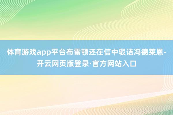 体育游戏app平台布雷顿还在信中驳诘冯德莱恩-开云网页版登录·官方网站入口
