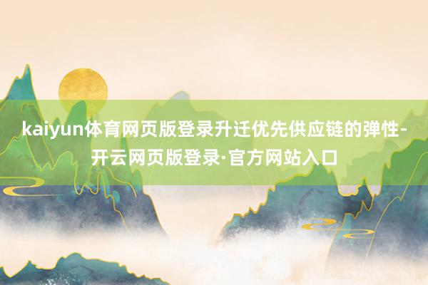 kaiyun体育网页版登录升迁优先供应链的弹性-开云网页版登录·官方网站入口