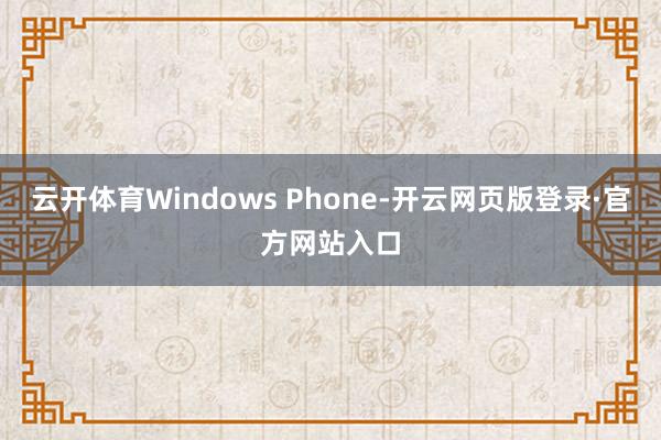 云开体育Windows Phone-开云网页版登录·官方网站入口