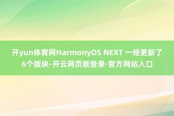 开yun体育网HarmonyOS NEXT 一经更新了6个版块-开云网页版登录·官方网站入口