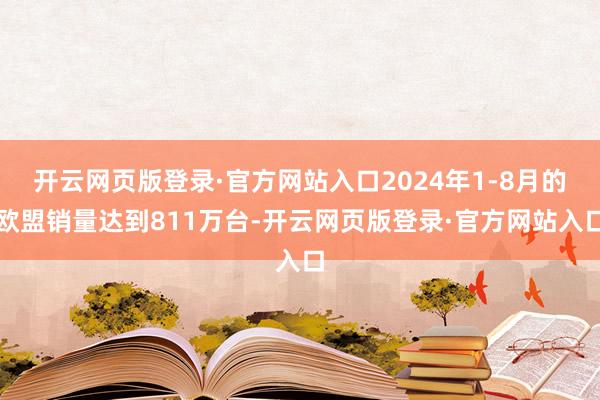开云网页版登录·官方网站入口2024年1-8月的欧盟销量达到811万台-开云网页版登录·官方网站入口