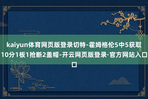 kaiyun体育网页版登录切特-霍姆格伦5中5获取10分1板1抢断2盖帽-开云网页版登录·官方网站入口