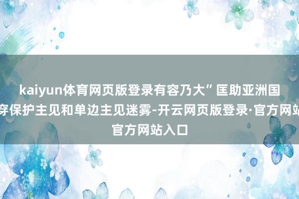 kaiyun体育网页版登录有容乃大”匡助亚洲国度洞穿保护主见和单边主见迷雾-开云网页版登录·官方网站入口