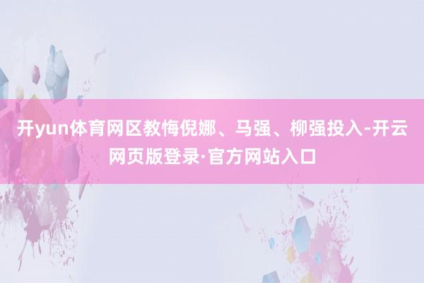 开yun体育网区教悔倪娜、马强、柳强投入-开云网页版登录·官方网站入口