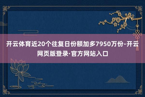 开云体育近20个往复日份额加多7950万份-开云网页版登录·官方网站入口
