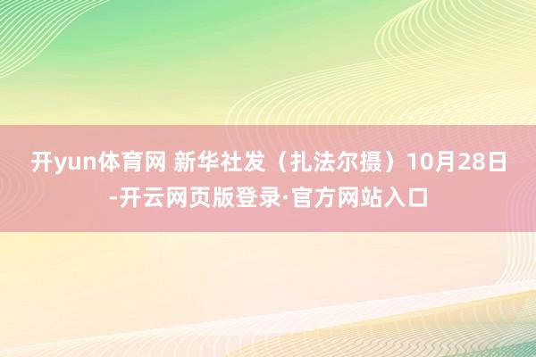 开yun体育网 新华社发(扎法尔摄)10月28日-开云网页版登录·官方网站入口