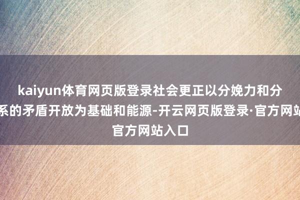 kaiyun体育网页版登录社会更正以分娩力和分娩关系的矛盾开放为基础和能源-开云网页版登录·官方网站入口