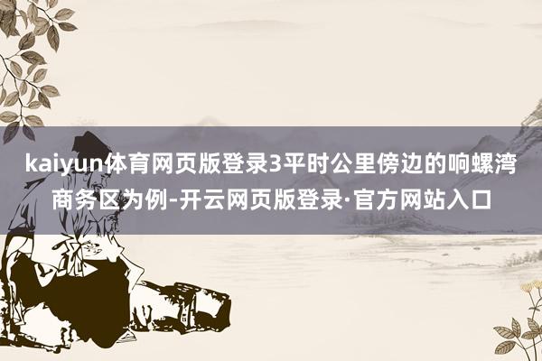 kaiyun体育网页版登录3平时公里傍边的响螺湾商务区为例-开云网页版登录·官方网站入口