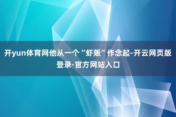 开yun体育网他从一个“虾贩”作念起-开云网页版登录·官方网站入口