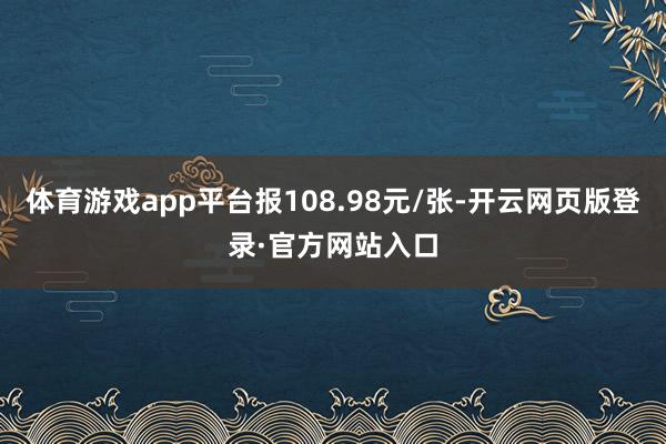 体育游戏app平台报108.98元/张-开云网页版登录·官方网站入口