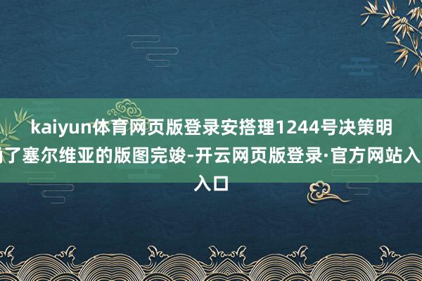 kaiyun体育网页版登录安搭理1244号决策明确了塞尔维亚的版图完竣-开云网页版登录·官方网站入口