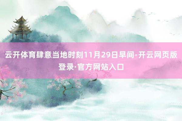 云开体育肆意当地时刻11月29日早间-开云网页版登录·官方网站入口