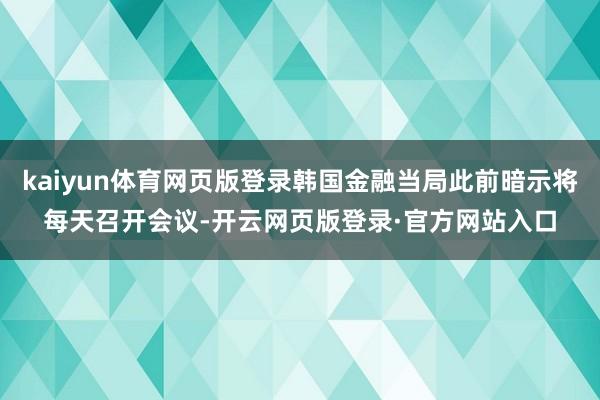 kaiyun体育网页版登录韩国金融当局此前暗示将每天召开会议-开云网页版登录·官方网站入口