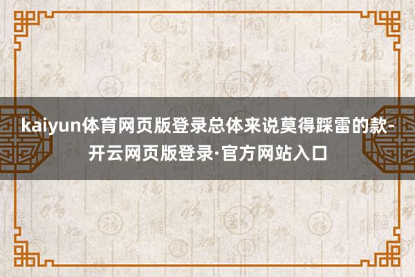 kaiyun体育网页版登录总体来说莫得踩雷的款-开云网页版登录·官方网站入口