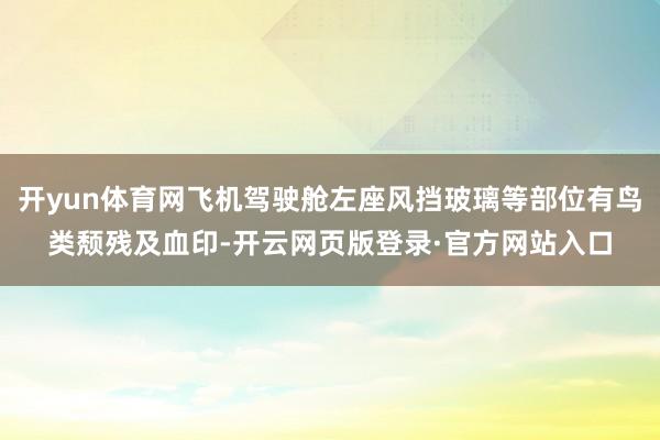 开yun体育网飞机驾驶舱左座风挡玻璃等部位有鸟类颓残及血印-开云网页版登录·官方网站入口