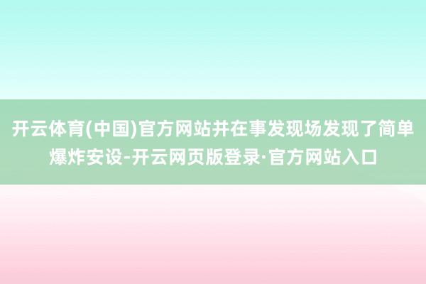 开云体育(中国)官方网站并在事发现场发现了简单爆炸安设-开云网页版登录·官方网站入口