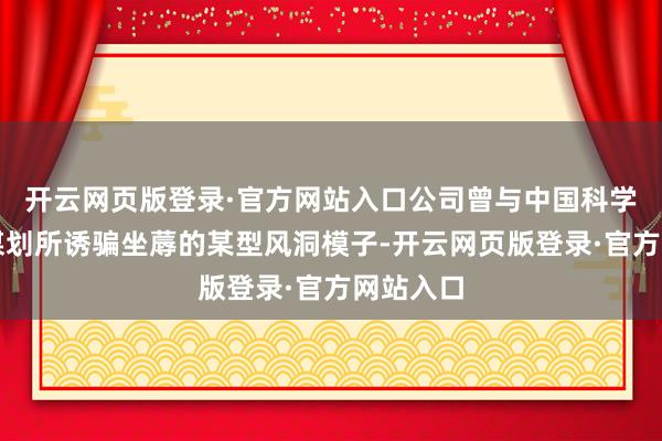 开云网页版登录·官方网站入口公司曾与中国科学院力学谋划所诱骗坐蓐的某型风洞模子-开云网页版登录·官方网站入口