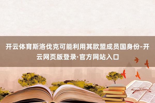 开云体育斯洛伐克可能利用其欧盟成员国身份-开云网页版登录·官方网站入口