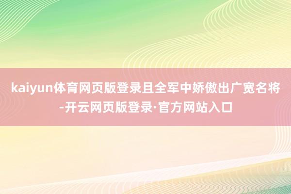 kaiyun体育网页版登录且全军中娇傲出广宽名将-开云网页版登录·官方网站入口
