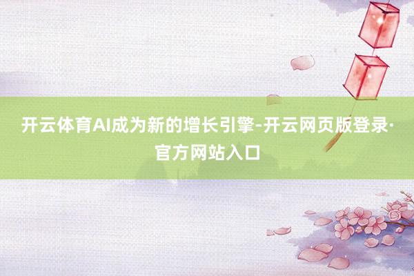 开云体育AI成为新的增长引擎-开云网页版登录·官方网站入口