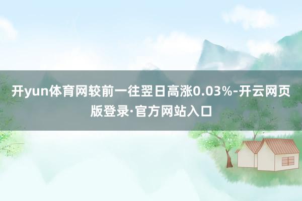 开yun体育网较前一往翌日高涨0.03%-开云网页版登录·官方网站入口