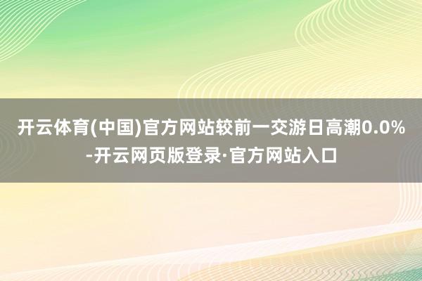 开云体育(中国)官方网站较前一交游日高潮0.0%-开云网页版登录·官方网站入口