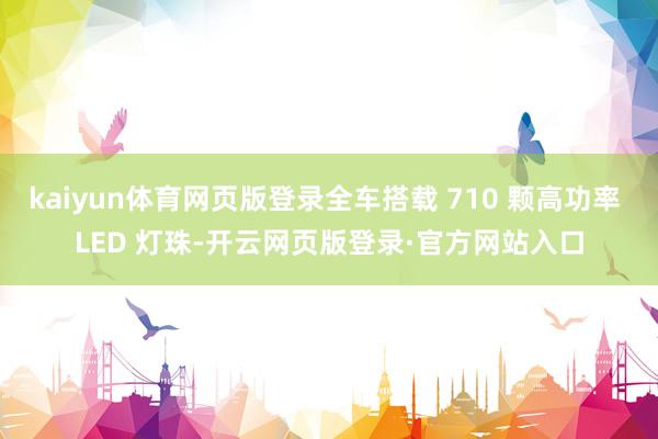 kaiyun体育网页版登录全车搭载 710 颗高功率 LED 灯珠-开云网页版登录·官方网站入口