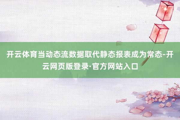 开云体育当动态流数据取代静态报表成为常态-开云网页版登录·官方网站入口