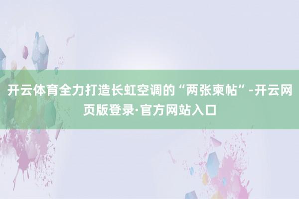 开云体育全力打造长虹空调的“两张柬帖”-开云网页版登录·官方网站入口