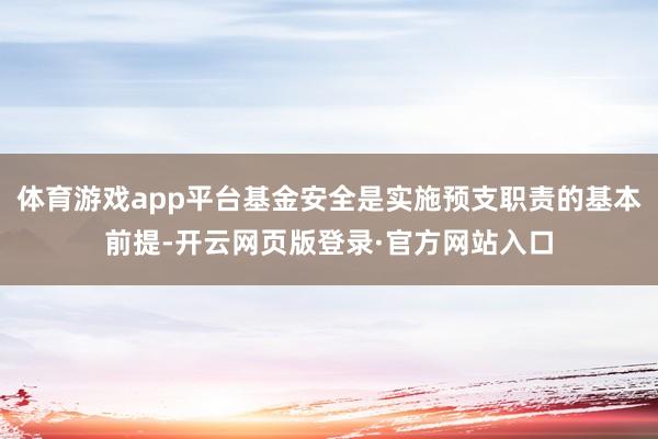 体育游戏app平台基金安全是实施预支职责的基本前提-开云网页版登录·官方网站入口